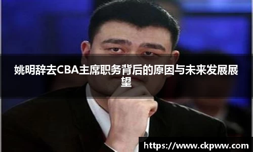 姚明辞去CBA主席职务背后的原因与未来发展展望