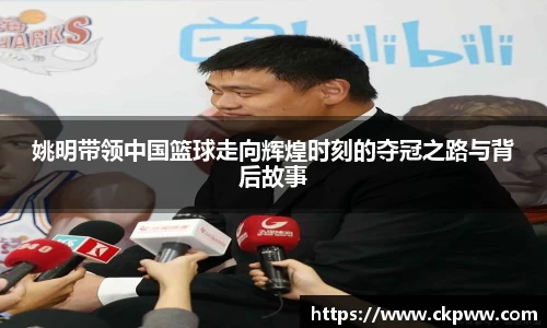 姚明带领中国篮球走向辉煌时刻的夺冠之路与背后故事