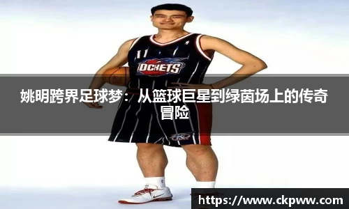姚明跨界足球梦：从篮球巨星到绿茵场上的传奇冒险