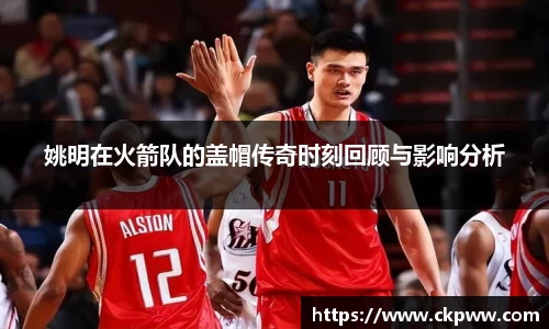 姚明在火箭队的盖帽传奇时刻回顾与影响分析
