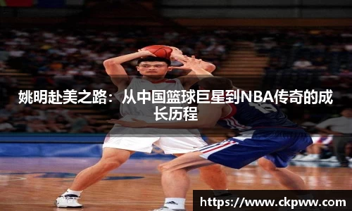 姚明赴美之路：从中国篮球巨星到NBA传奇的成长历程