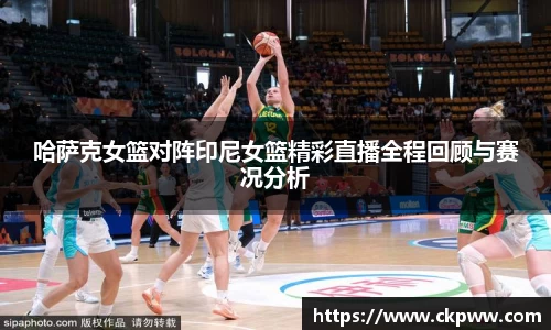 哈萨克女篮对阵印尼女篮精彩直播全程回顾与赛况分析