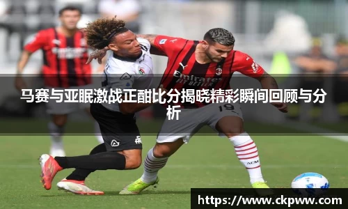 马赛与亚眠激战正酣比分揭晓精彩瞬间回顾与分析