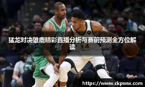猛龙对决雄鹿精彩直播分析与赛前预测全方位解读