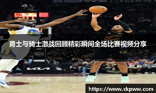 勇士与骑士激战回顾精彩瞬间全场比赛视频分享