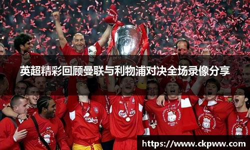 英超精彩回顾曼联与利物浦对决全场录像分享