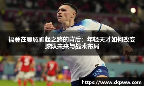 福登在曼城崛起之路的背后：年轻天才如何改变球队未来与战术布局