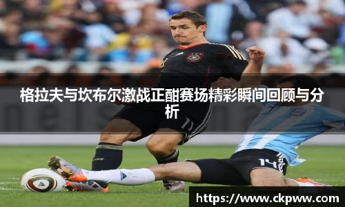 格拉夫与坎布尔激战正酣赛场精彩瞬间回顾与分析