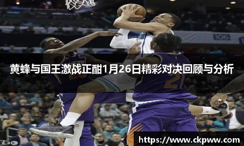 黄蜂与国王激战正酣1月26日精彩对决回顾与分析