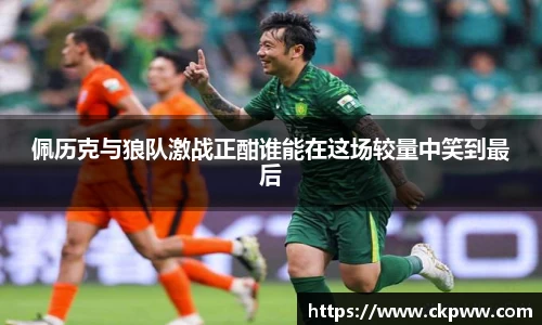 佩历克与狼队激战正酣谁能在这场较量中笑到最后