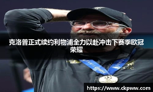必一克洛普正式续约利物浦全力以赴冲击下赛季欧冠荣耀